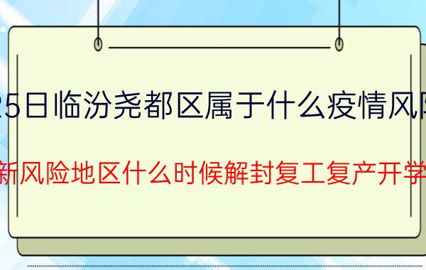 7月25日临汾尧都区属于什么疫情风险等级 最新风险地区什么时候解封复工复产开学的